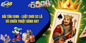 Bài Tấn EV88 - Luật Chơi 52 Lá Và Chiến Thuật Đánh Hay