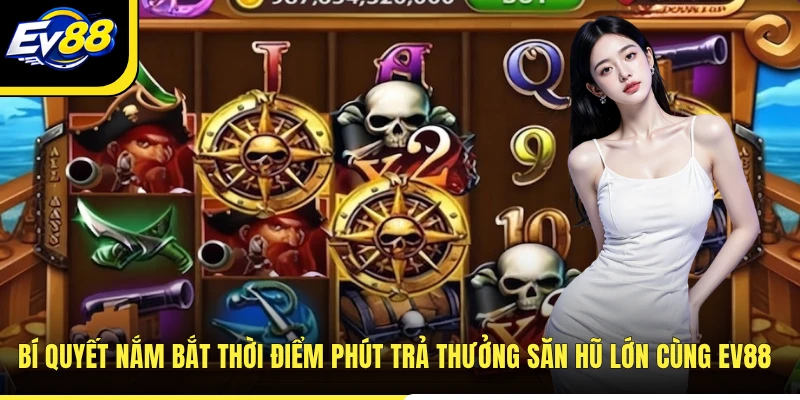 Bí quyết nắm bắt thời điểm phút trả thưởng săn hũ lớn cùng EV88