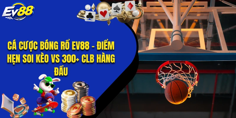 Cá Cược Bóng Rổ EV88 - Điểm Hẹn Soi Kèo Vs 300+ CLB Hàng Đầu