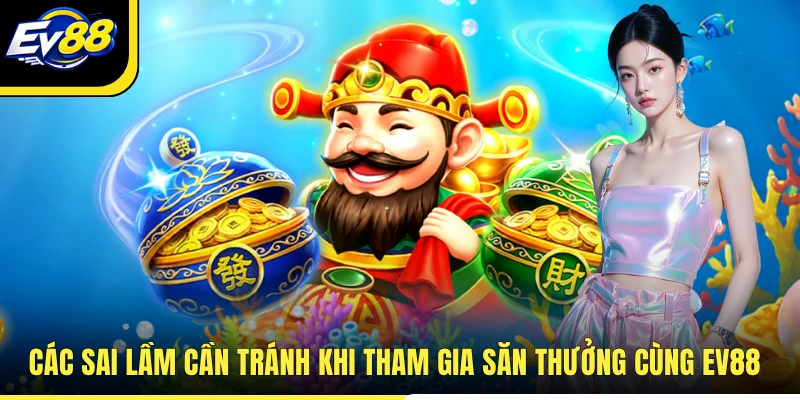 Các sai lầm cần tránh khi tham gia săn thưởng cùng EV88