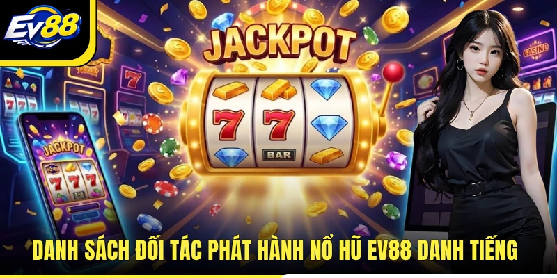 Danh sách đối tác phát hành nổ hũ EV88 danh tiếng