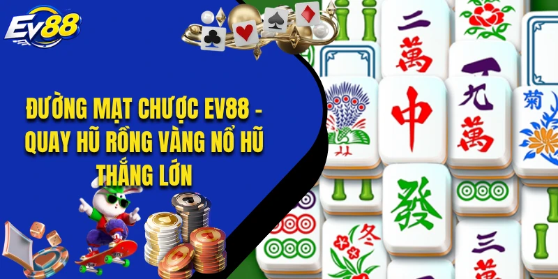 Đường Mạt Chược EV88 - Quay Hũ Rồng Vàng Nổ Hũ Thắng Lớn