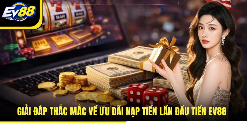 Giải đáp thắc mắc về ưu đãi nạp tiền lần đầu tiền EV88