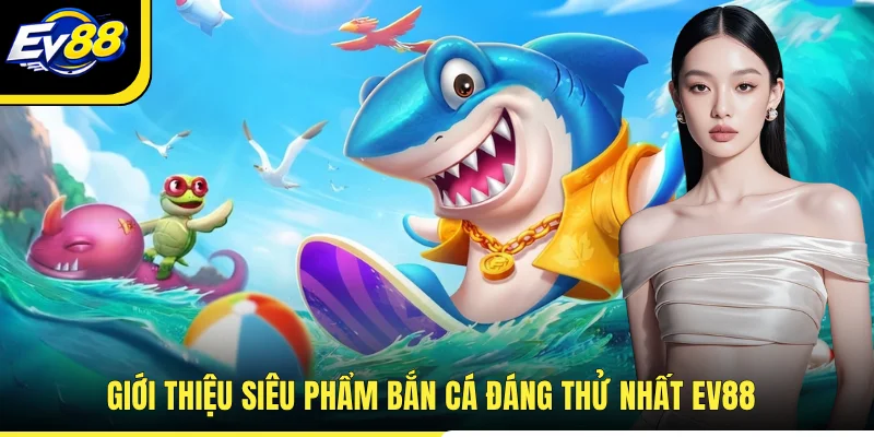 Giới thiệu siêu phẩm bắn cá đáng thử nhất EV88