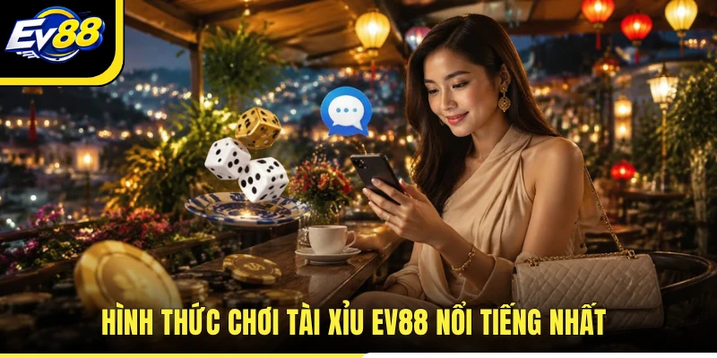 Hình thức chơi Tài Xỉu EV88 nổi tiếng nhất