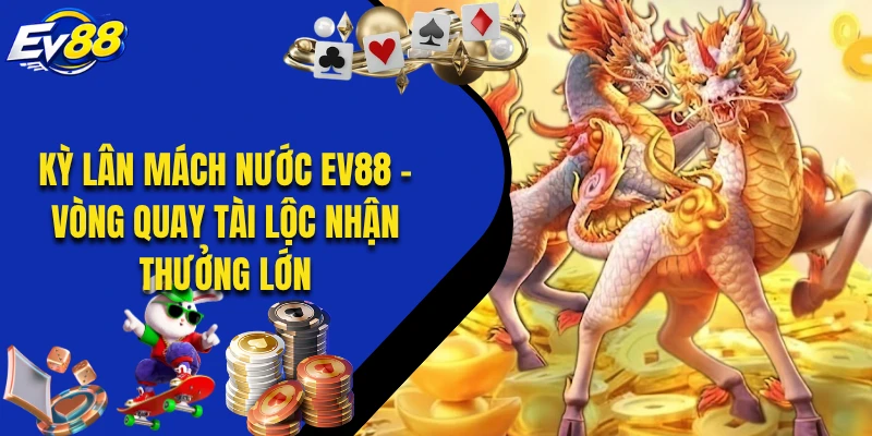 Kỳ Lân Mách Nước EV88 - Vòng Quay Tài Lộc Nhận Thưởng Lớn