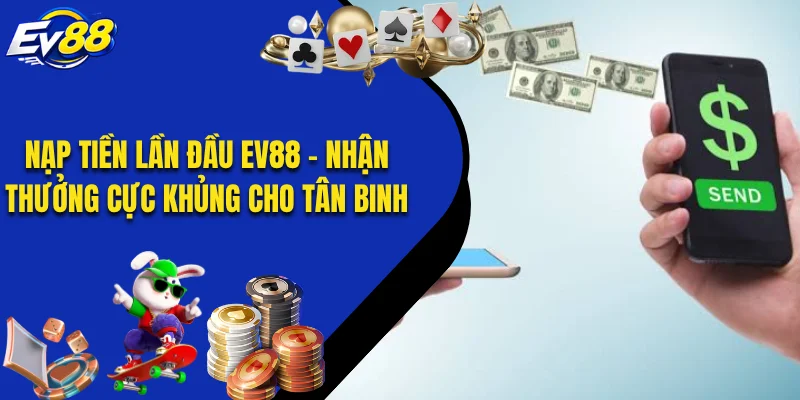 Nạp Tiền Lần Đầu EV88 - Nhận Thưởng Cực Khủng Cho Tân Binh