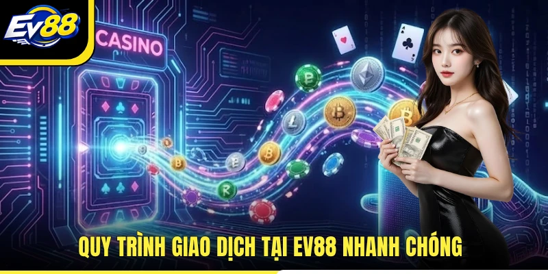 Quy trình giao dịch tại EV88 nhanh chóng