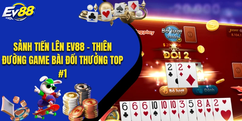 Sảnh Tiến Lên EV88 - Thiên Đường Game Bài Đổi Thưởng TOP #1