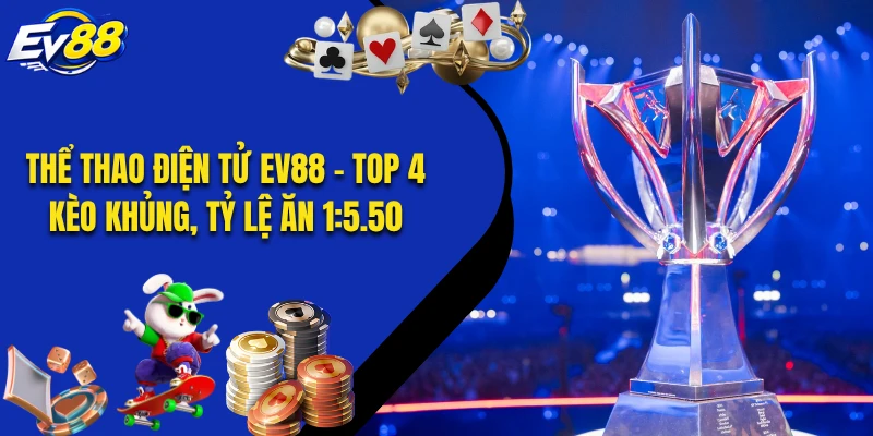 Thể Thao Điện Tử EV88 - Top 4 Kèo Khủng, Tỷ Lệ Ăn 1:5.50
