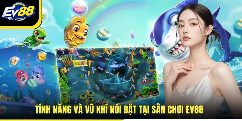 Tính năng và vũ khí nổi bật tại sân chơi EV88