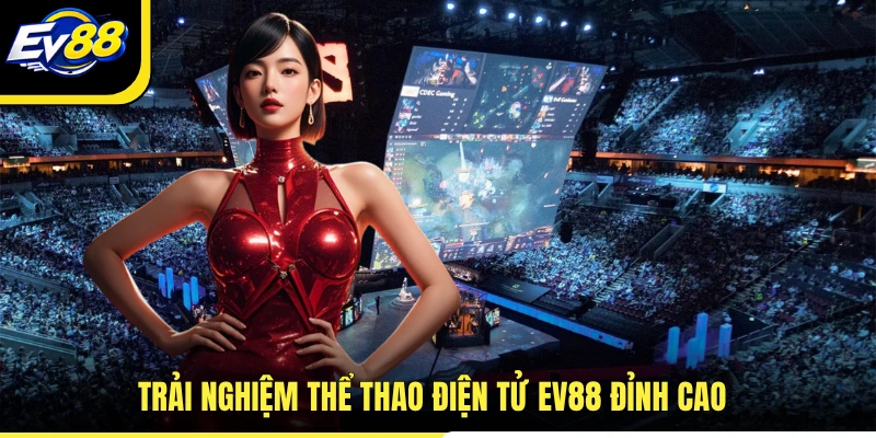 Trải nghiệm thể thao điện tử EV88 đỉnh cao