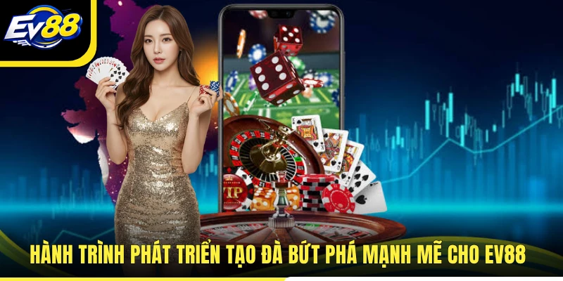 Hành trình phát triển tạo đà bứt phá mạnh mẽ cho EV88