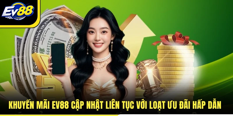 Khuyến mãi EV88 cập nhật liên tục với loạt ưu đãi hấp dẫn